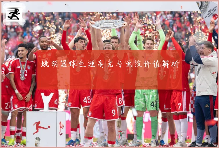 姚明篮球生涯高光与竞技价值解析