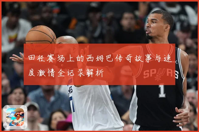田径赛场上的西姆巴传奇故事与速度激情全记录解析