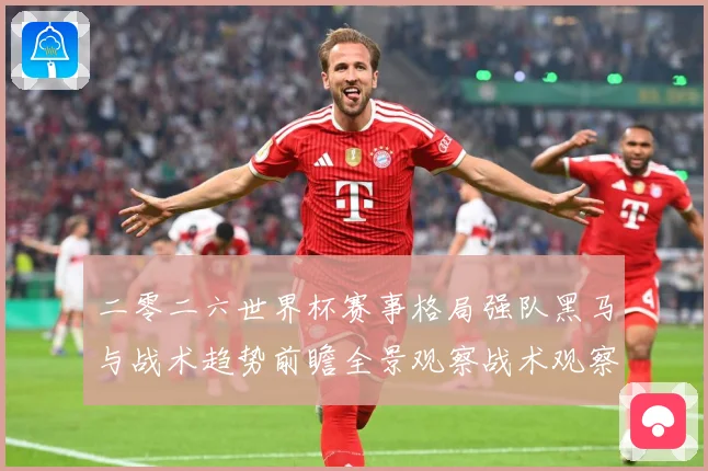 二零二六世界杯赛事格局强队黑马与战术趋势前瞻全景观察战术观察