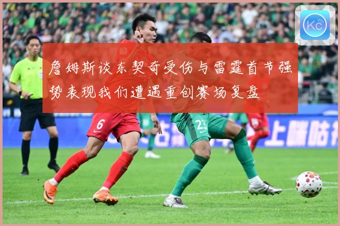 詹姆斯谈东契奇受伤与雷霆首节强势表现我们遭遇重创赛场复盘