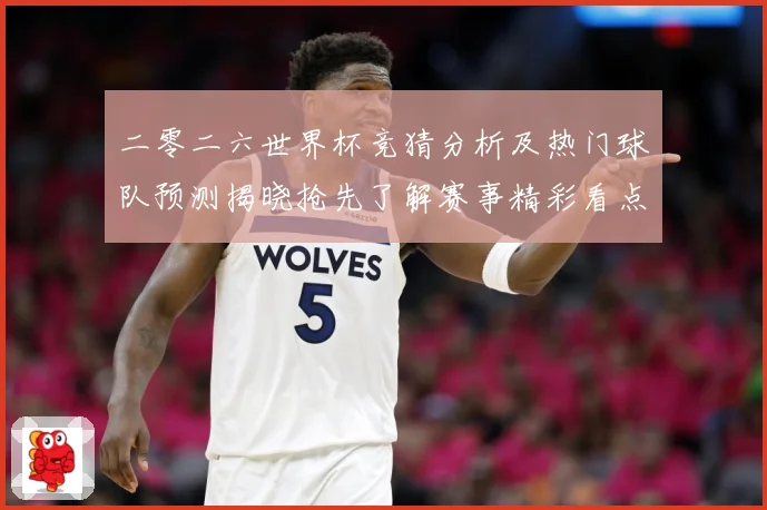 二零二六世界杯竞猜分析及热门球队预测揭晓抢先了解赛事精彩看点数据研判