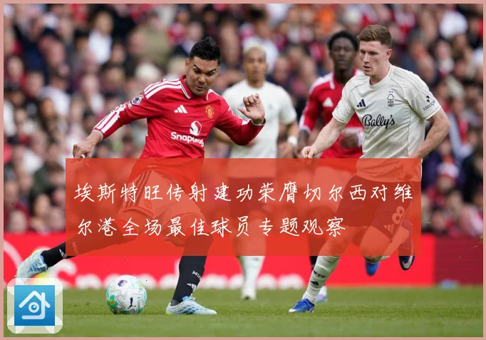 埃斯特旺传射建功荣膺切尔西对维尔港全场最佳球员专题观察