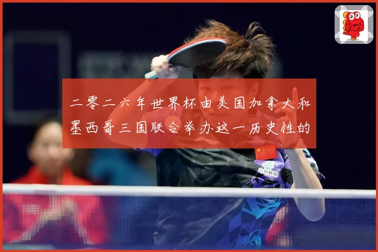 二零二六年世界杯由美国加拿大和墨西哥三国联合举办这一历史性的赛事前瞻