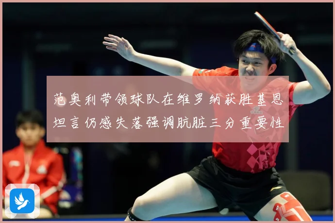 范奥利带领球队在维罗纳获胜基恩坦言仍感失落强调肮脏三分重要性成长观察