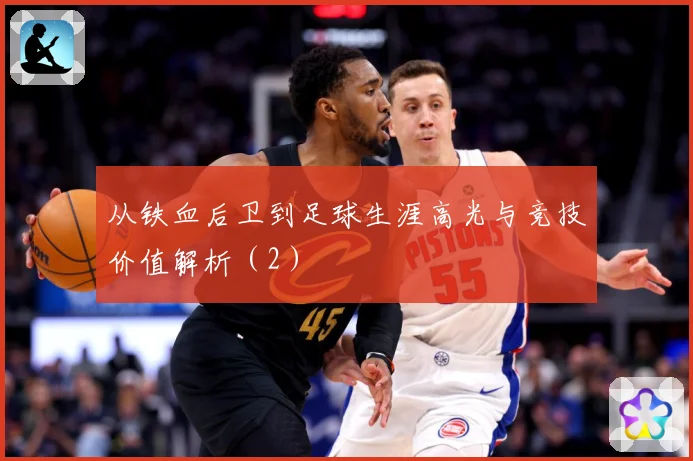 从铁血后卫到足球生涯高光与竞技价值解析（2）