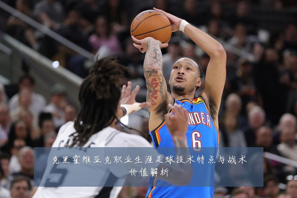 克里霍维亚克职业生涯足球技术特点与战术价值解析