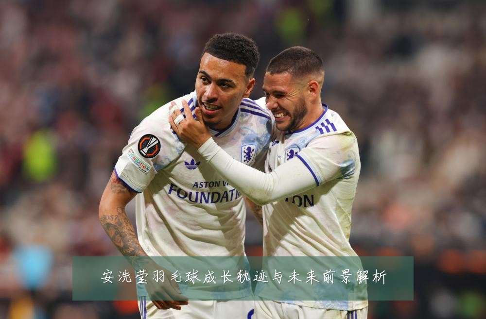 安洗莹羽毛球成长轨迹与未来前景解析