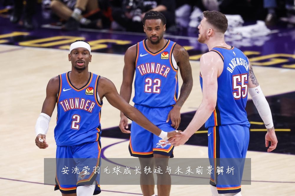 安洗莹羽毛球成长轨迹与未来前景解析