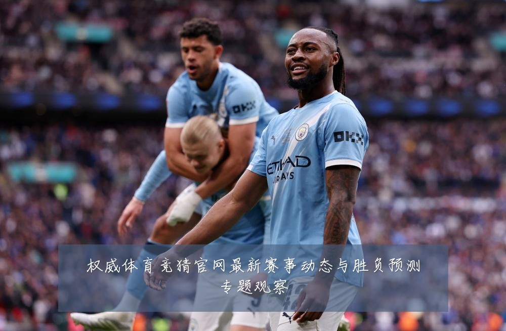 权威体育竞猜官网最新赛事动态与胜负预测专题观察