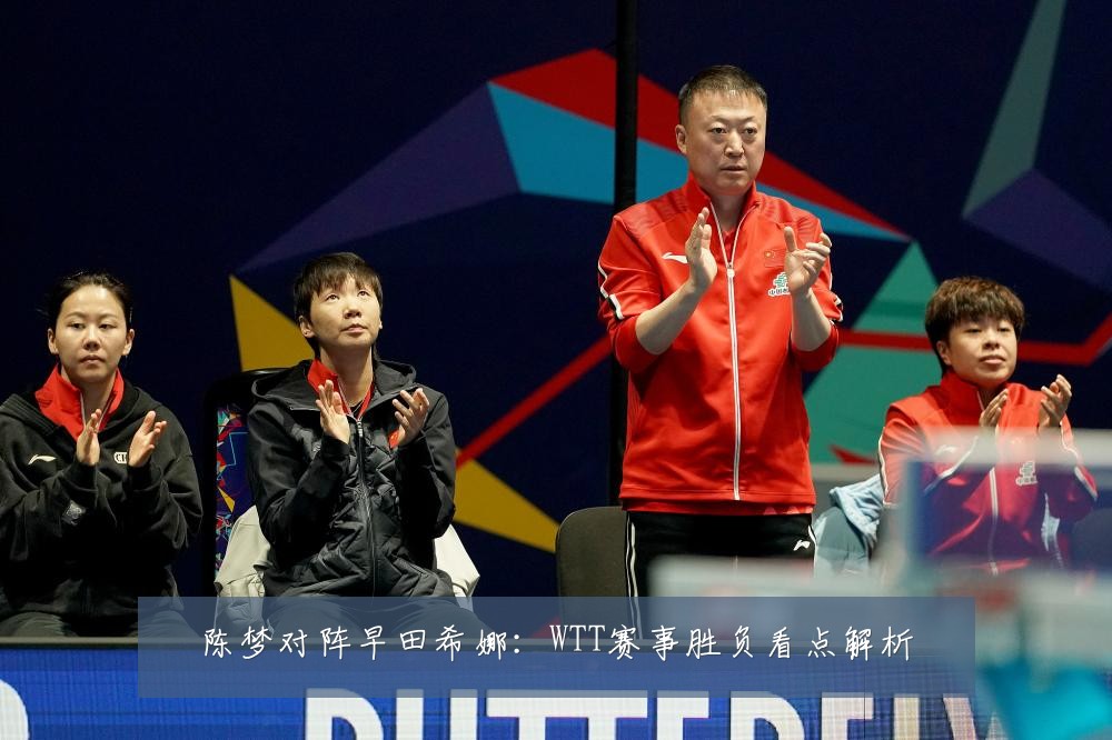 陈梦对阵早田希娜：WTT赛事胜负看点解析