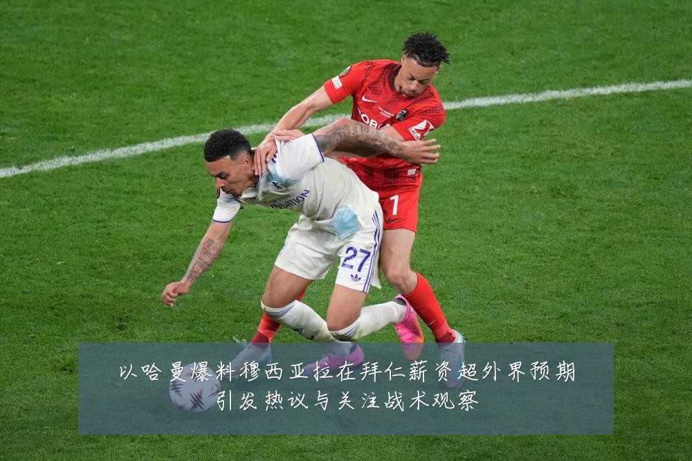 以哈曼爆料穆西亚拉在拜仁薪资超外界预期引发热议与关注战术观察